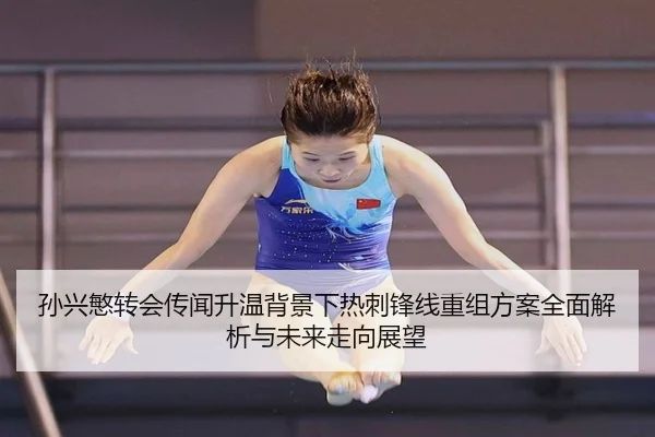 孙兴慜转会传闻升温背景下热刺锋线重组方案全面解析与未来走向展望