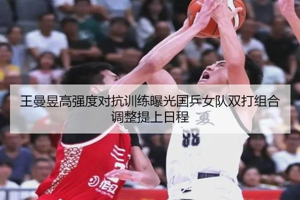 王曼昱高强度对抗训练曝光国乒女队双打组合调整提上日程