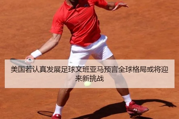 美国若认真发展足球文班亚马预言全球格局或将迎来新挑战