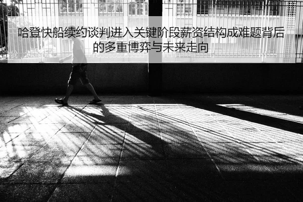 哈登快船续约谈判进入关键阶段薪资结构成难题背后的多重博弈与未来走向